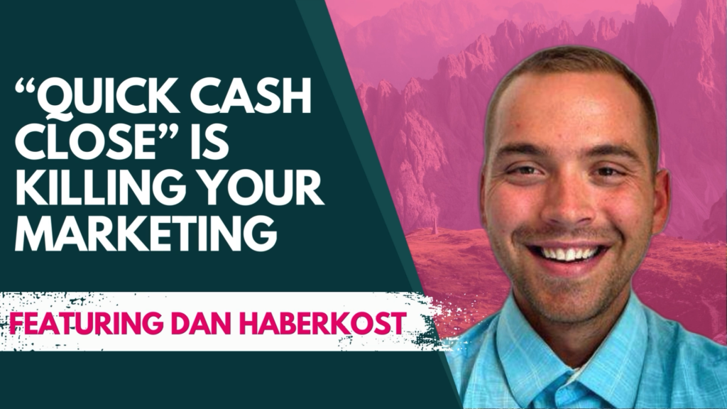“Quick Cash Close” is Killing Your Marketing
